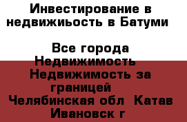 Инвестирование в недвижиьость в Батуми - Все города Недвижимость » Недвижимость за границей   . Челябинская обл.,Катав-Ивановск г.